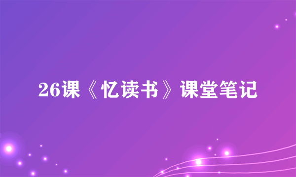 26课《忆读书》课堂笔记