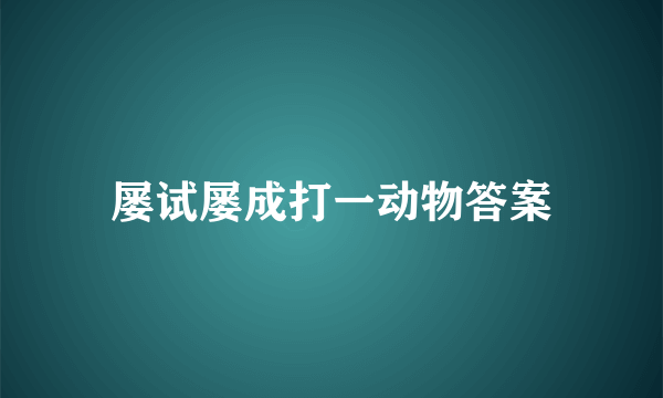 屡试屡成打一动物答案