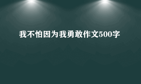 我不怕因为我勇敢作文500字