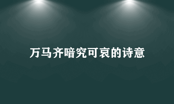 万马齐喑究可哀的诗意