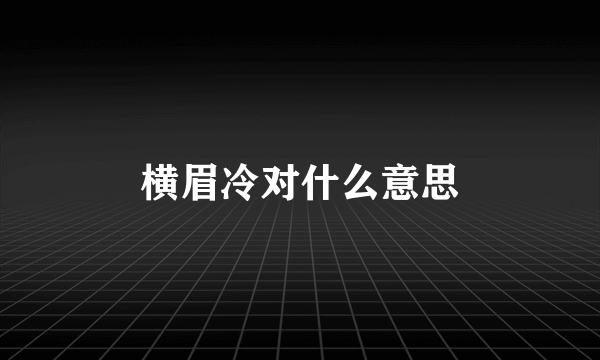横眉冷对什么意思