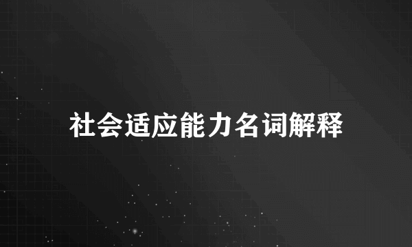 社会适应能力名词解释