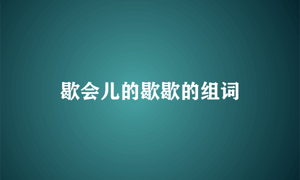 歇会儿的歇歇的组词