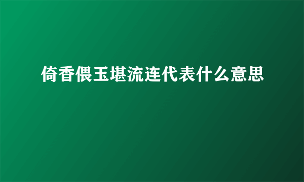 倚香偎玉堪流连代表什么意思
