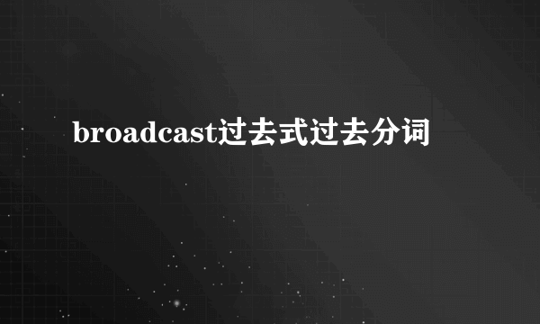 broadcast过去式过去分词