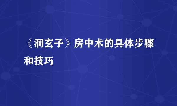 《洞玄子》房中术的具体步骤和技巧