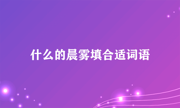 什么的晨雾填合适词语