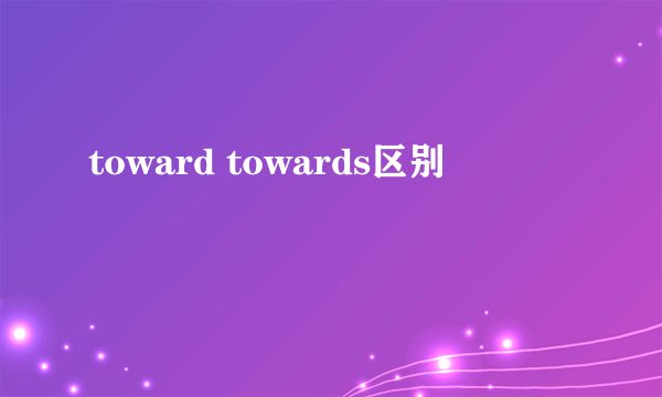 toward towards区别