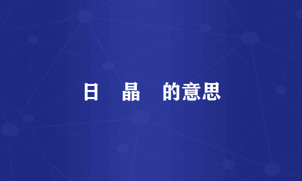 日昍晶𣊫的意思