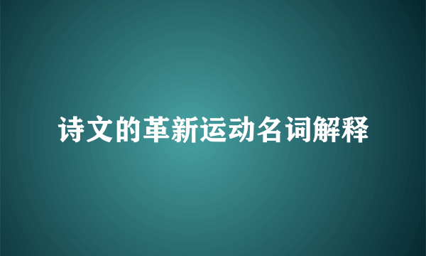 诗文的革新运动名词解释