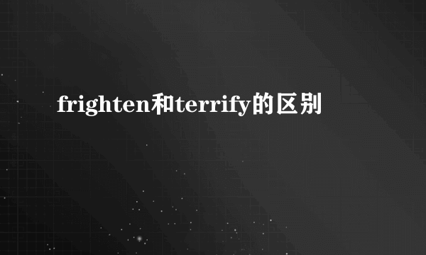 frighten和terrify的区别