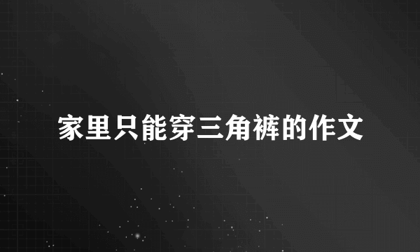 家里只能穿三角裤的作文