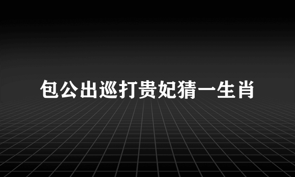 包公出巡打贵妃猜一生肖