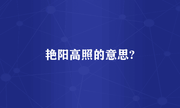艳阳高照的意思?