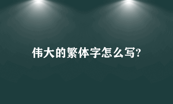 伟大的繁体字怎么写?