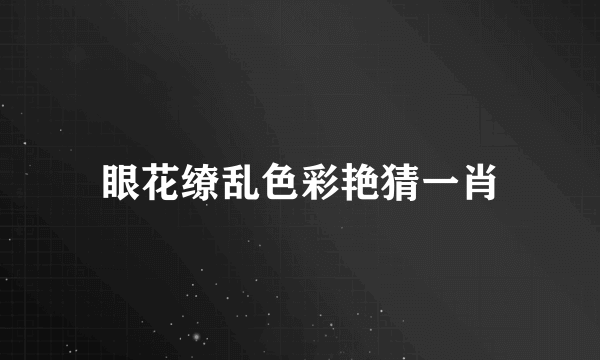 眼花缭乱色彩艳猜一肖