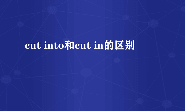 cut into和cut in的区别