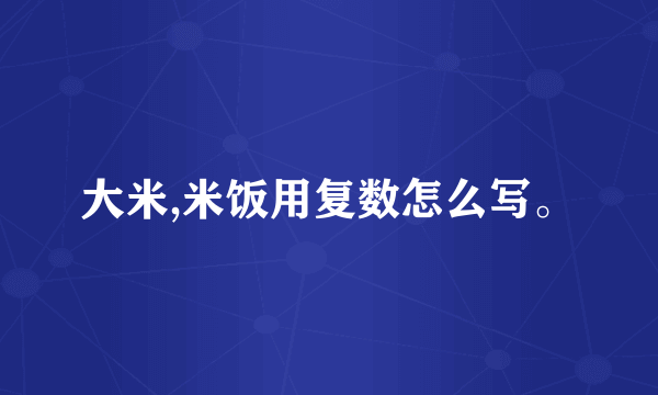 大米,米饭用复数怎么写。