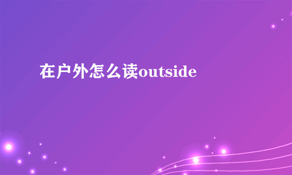在户外怎么读outside