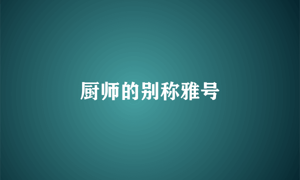 厨师的别称雅号