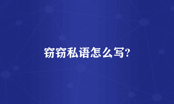 窃窃私语怎么写?