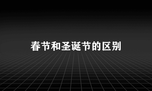 春节和圣诞节的区别
