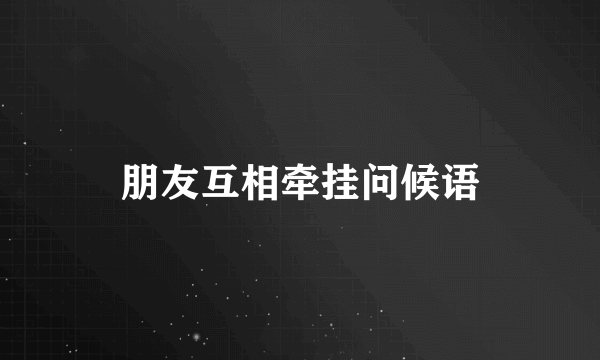朋友互相牵挂问候语