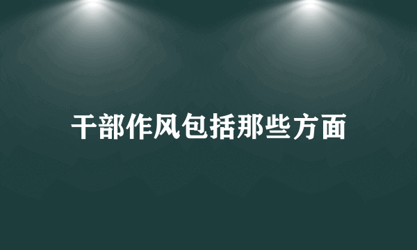 干部作风包括那些方面