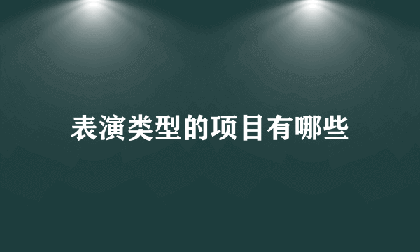 表演类型的项目有哪些