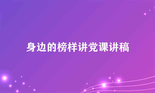 身边的榜样讲党课讲稿