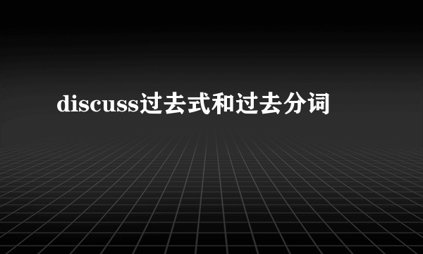 discuss过去式和过去分词
