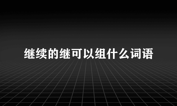 继续的继可以组什么词语