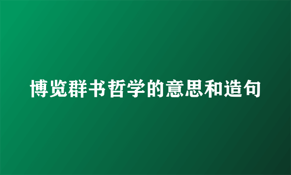 博览群书哲学的意思和造句