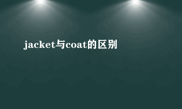 jacket与coat的区别