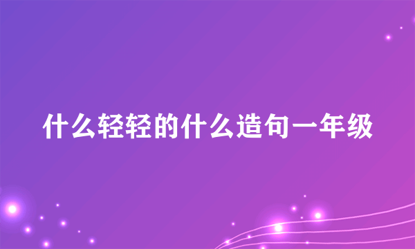 什么轻轻的什么造句一年级