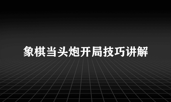 象棋当头炮开局技巧讲解