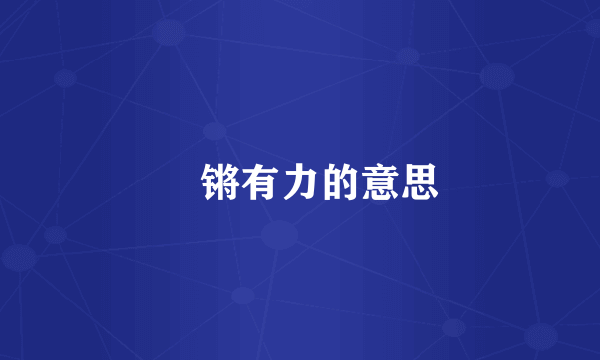 錹锵有力的意思