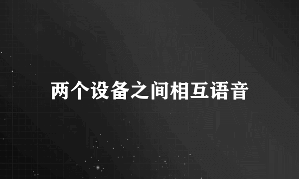 两个设备之间相互语音