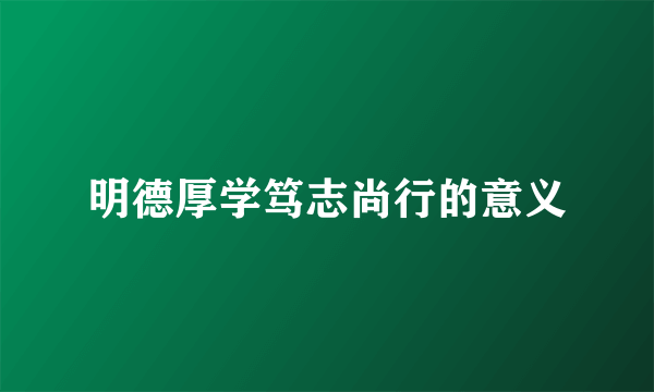 明德厚学笃志尚行的意义