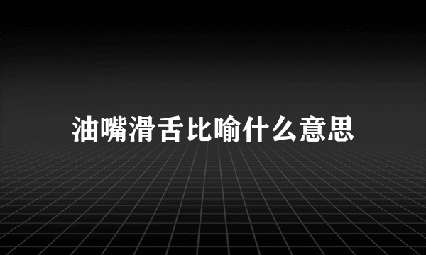 油嘴滑舌比喻什么意思
