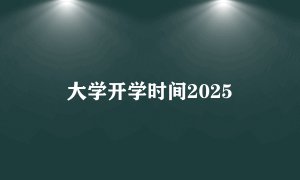 大学开学时间2025