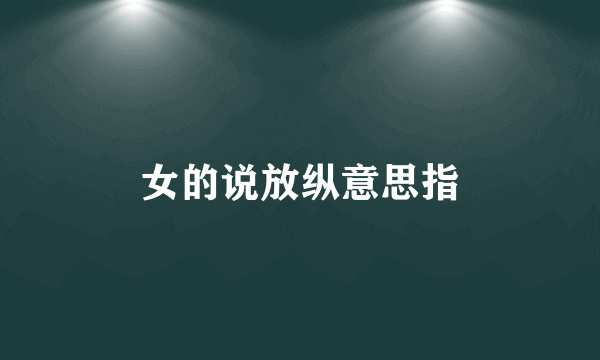 女的说放纵意思指