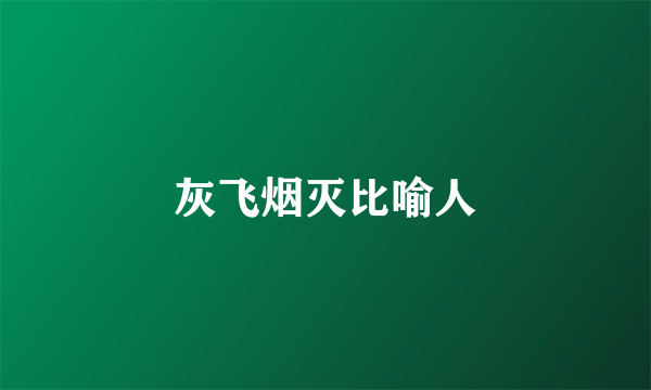 灰飞烟灭比喻人