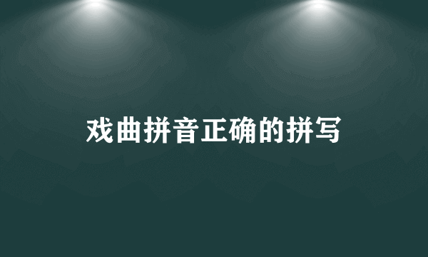 戏曲拼音正确的拼写