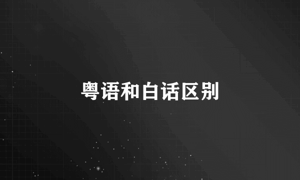 粤语和白话区别