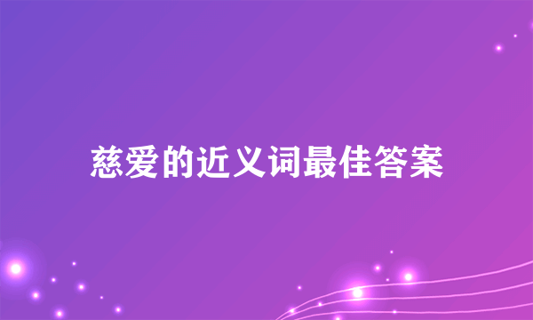 慈爱的近义词最佳答案