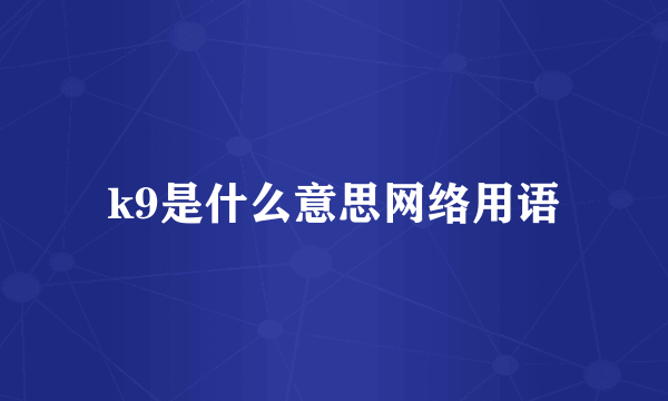 k9是什么意思网络用语