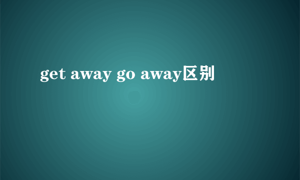 get away go away区别