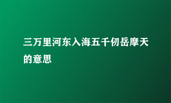 三万里河东入海五千仞岳摩天的意思