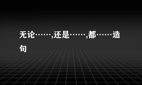 无论……,还是……,都……造句